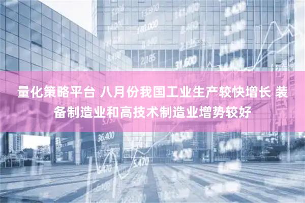量化策略平台 八月份我国工业生产较快增长 装备制造业和高技术制造业增势较好
