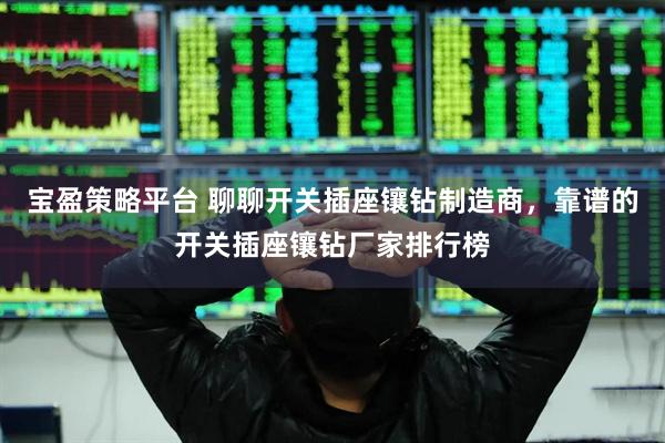 宝盈策略平台 聊聊开关插座镶钻制造商，靠谱的开关插座镶钻厂家排行榜
