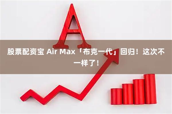 股票配资宝 Air Max「布克一代」回归！这次不一样了！