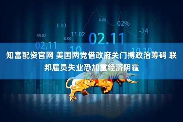 知富配资官网 美国两党借政府关门搏政治筹码 联邦雇员失业恐加重经济阴霾