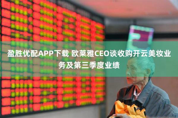 盈胜优配APP下载 欧莱雅CEO谈收购开云美妆业务及第三季度业绩