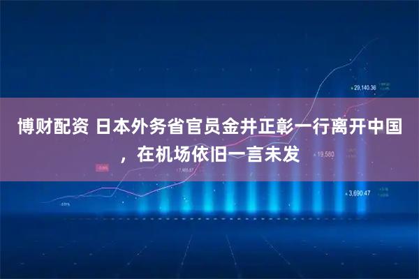 博财配资 日本外务省官员金井正彰一行离开中国，在机场依旧一言未发