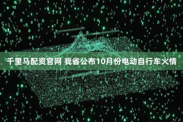 千里马配资官网 我省公布10月份电动自行车火情
