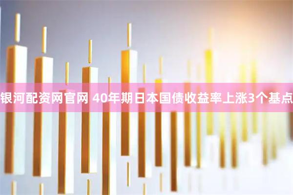 银河配资网官网 40年期日本国债收益率上涨3个基点