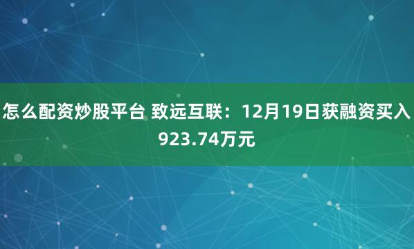 怎么配资炒股平台 致远互联：12月19日获融资买入923.74万元