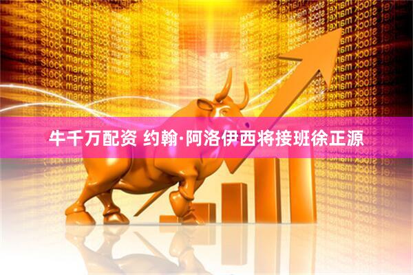 牛千万配资 约翰·阿洛伊西将接班徐正源