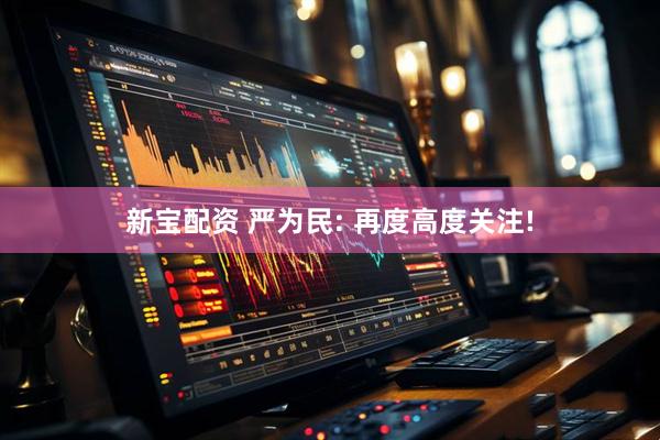 新宝配资 严为民: 再度高度关注!