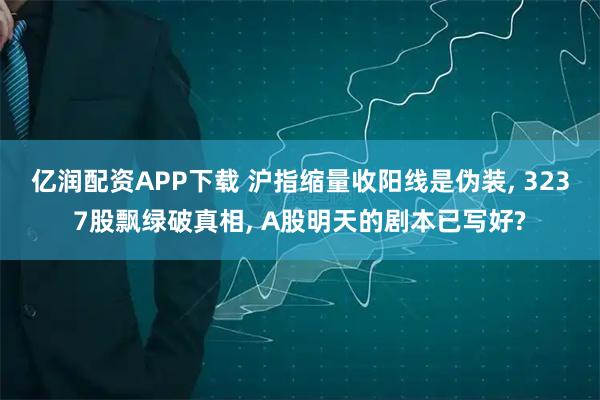 亿润配资APP下载 沪指缩量收阳线是伪装, 3237股飘绿破真相, A股明天的剧本已写好?