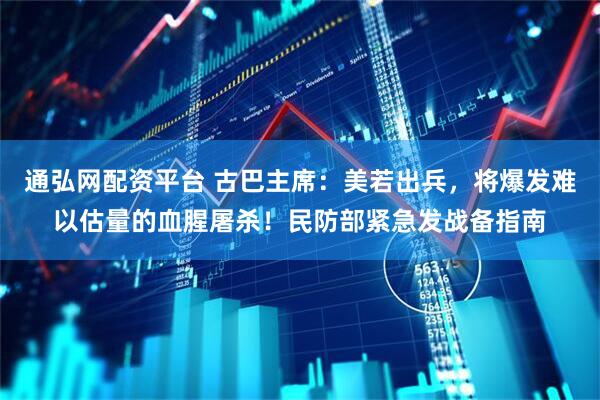通弘网配资平台 古巴主席：美若出兵，将爆发难以估量的血腥屠杀！民防部紧急发战备指南