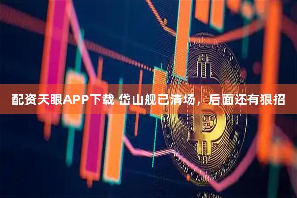 配资天眼APP下载 岱山舰已清场，后面还有狠招