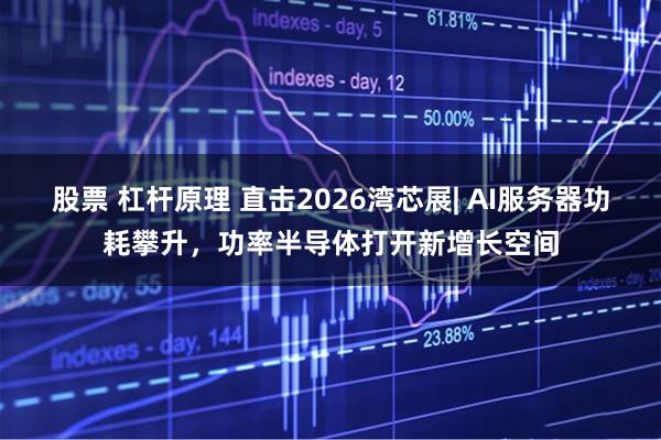 股票 杠杆原理 直击2026湾芯展| AI服务器功耗攀升，功率半导体打开新增长空间